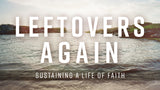 Leftovers Again-Sustaining a Life of Faith