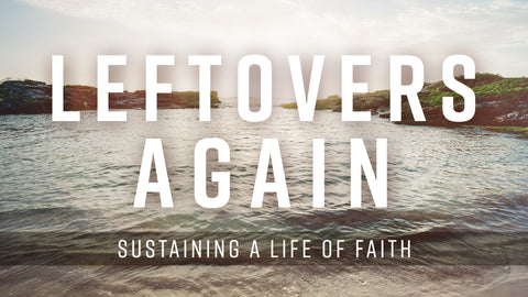 Leftovers Again-Sustaining a Life of Faith