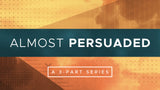 Almost Persuaded • Sermon Series